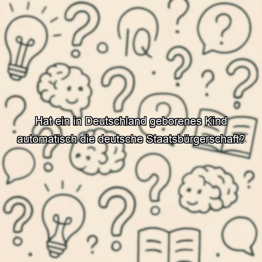 Hat ein in Deutschland geborenes Kind automatisch die deutsche Staatsbürgerschaft?