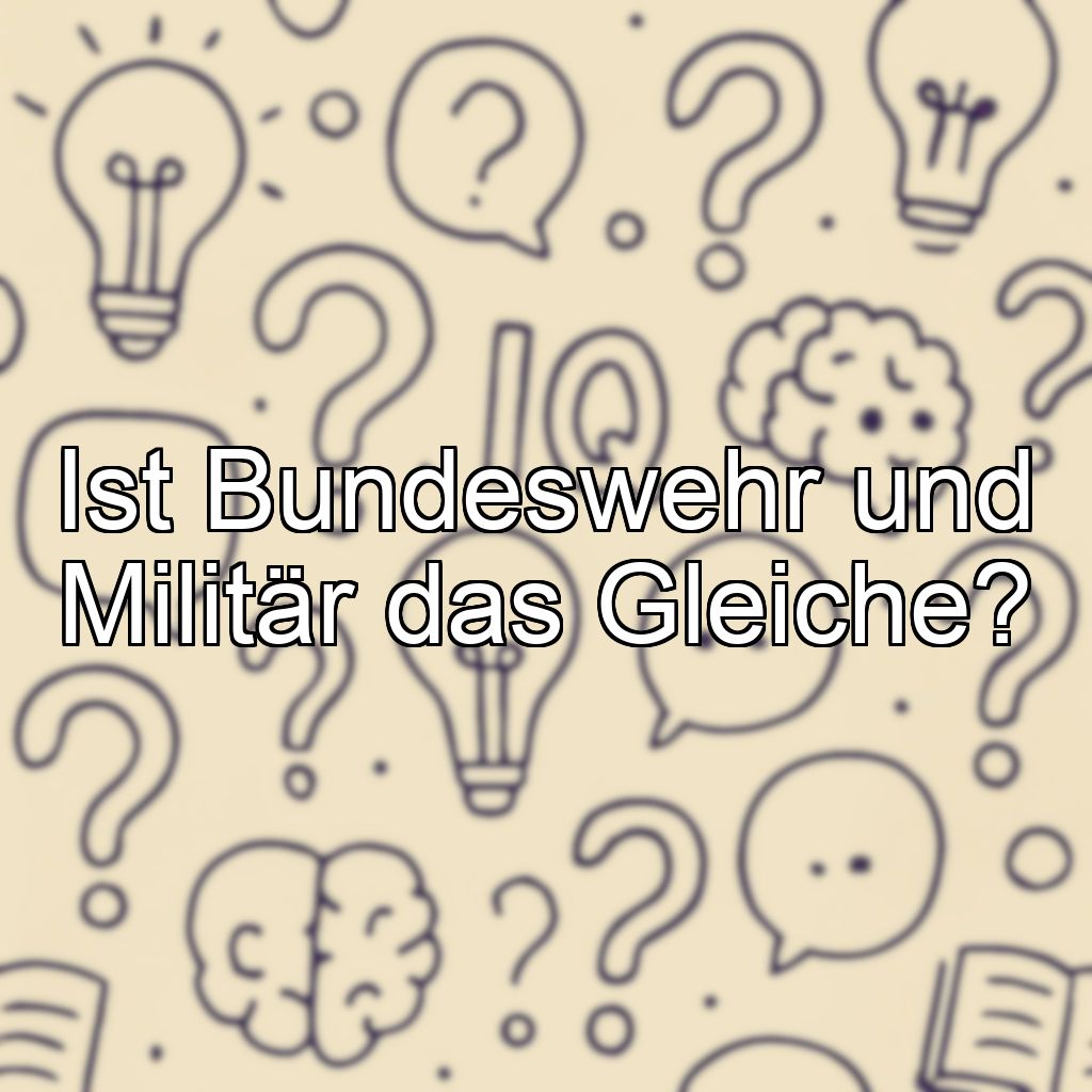 Ist Bundeswehr und Militär das Gleiche?
