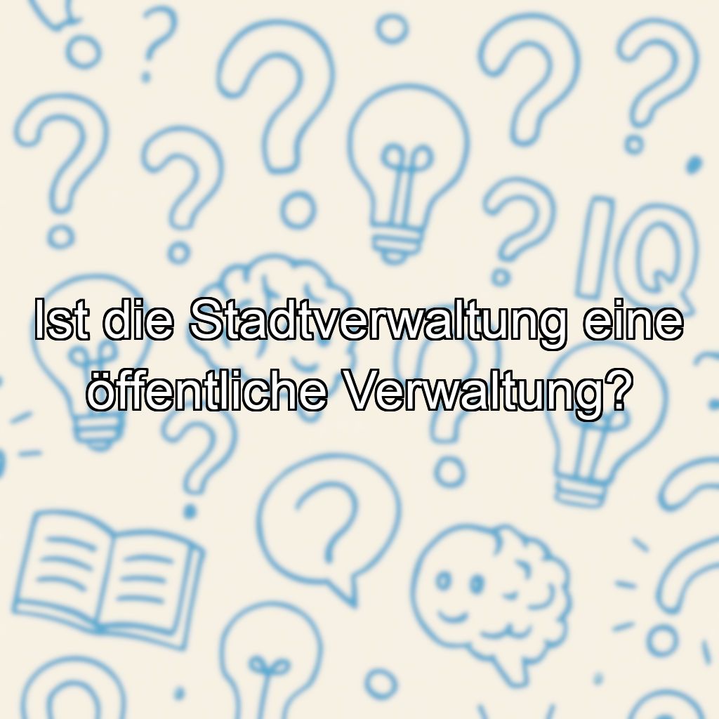 Ist die Stadtverwaltung eine öffentliche Verwaltung?