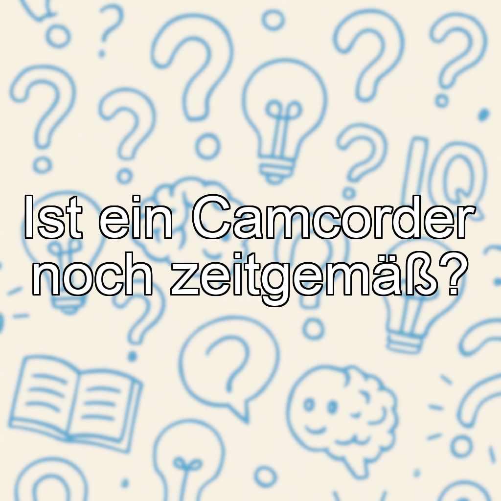 Ist ein Camcorder noch zeitgemäß?