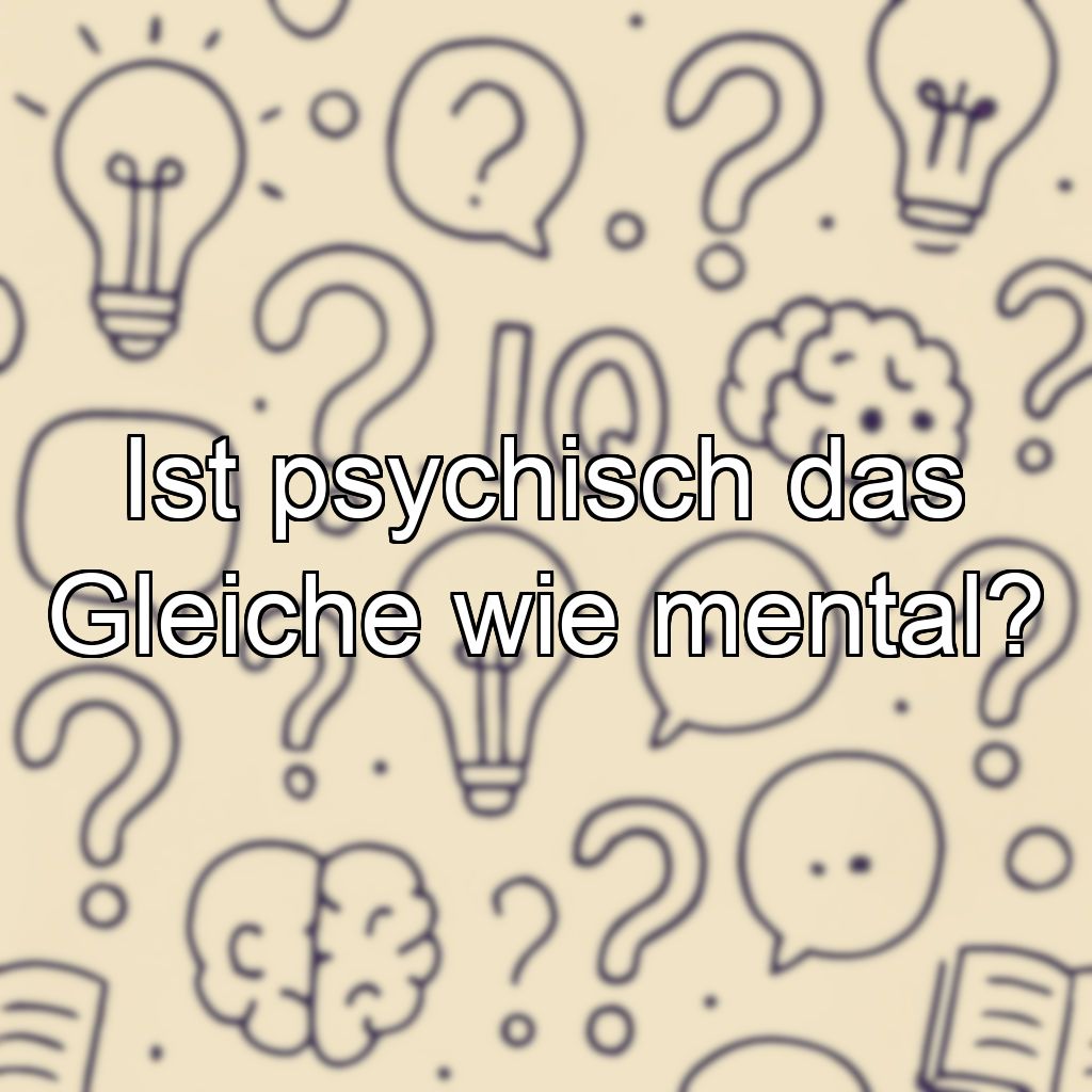Ist psychisch das Gleiche wie mental?