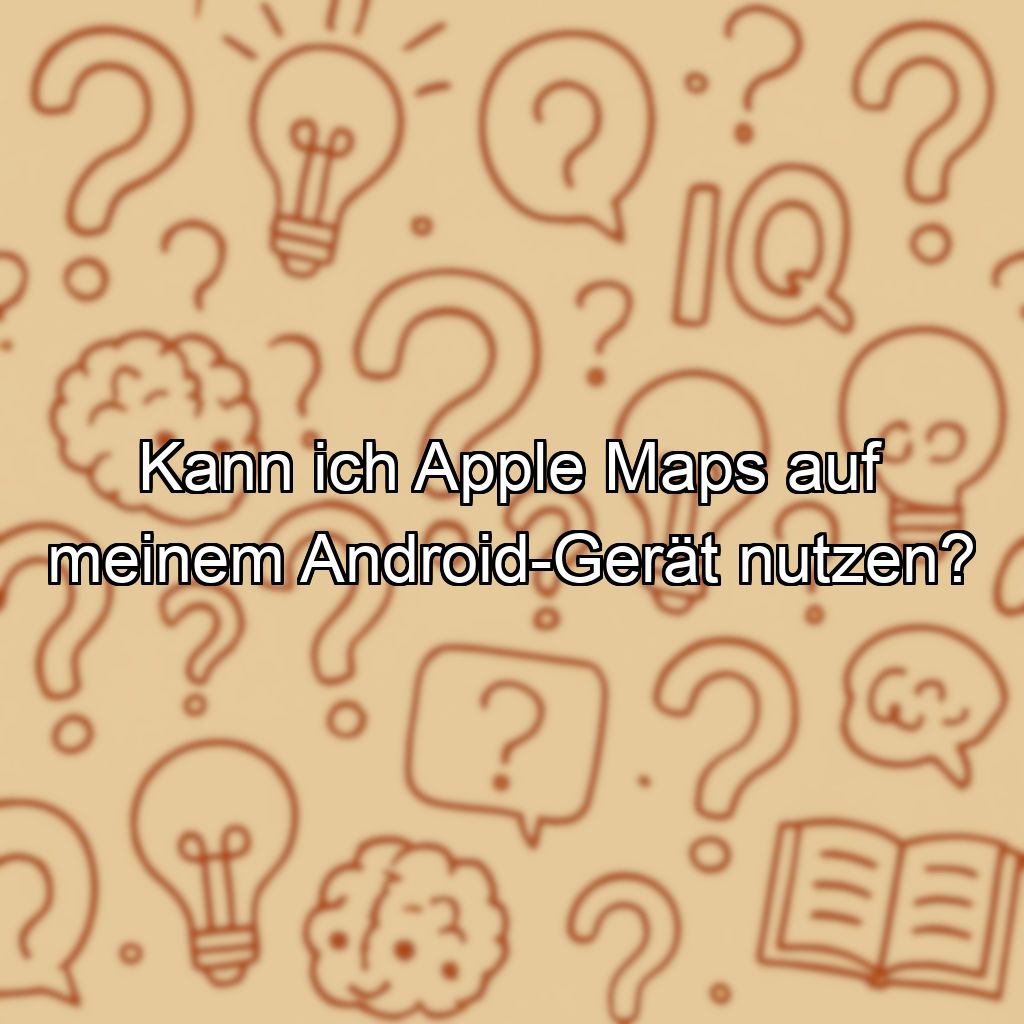 Kann ich Apple Maps auf meinem Android-Gerät nutzen?