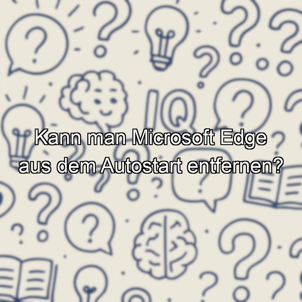 Kann man Microsoft Edge aus dem Autostart entfernen?