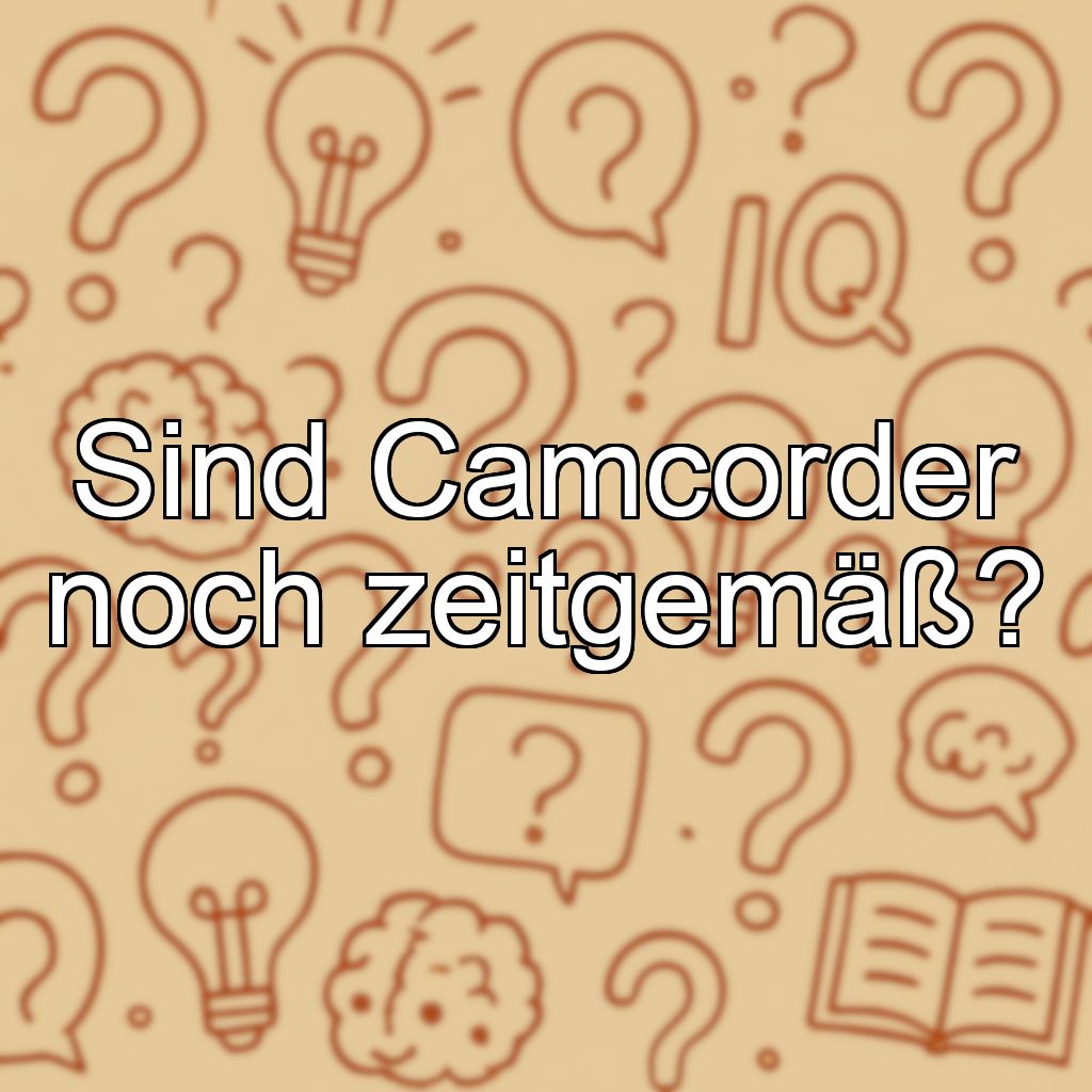 Sind Camcorder noch zeitgemäß?