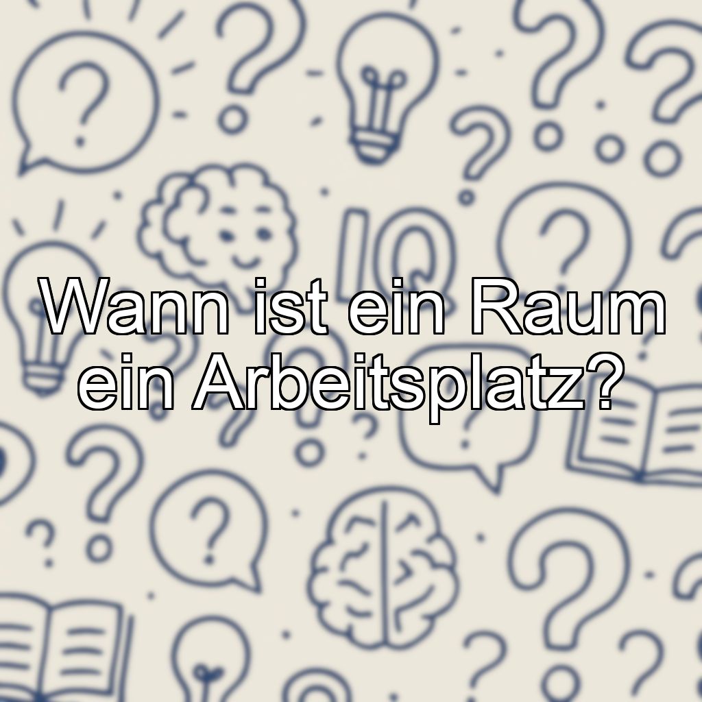 Wann ist ein Raum ein Arbeitsplatz?