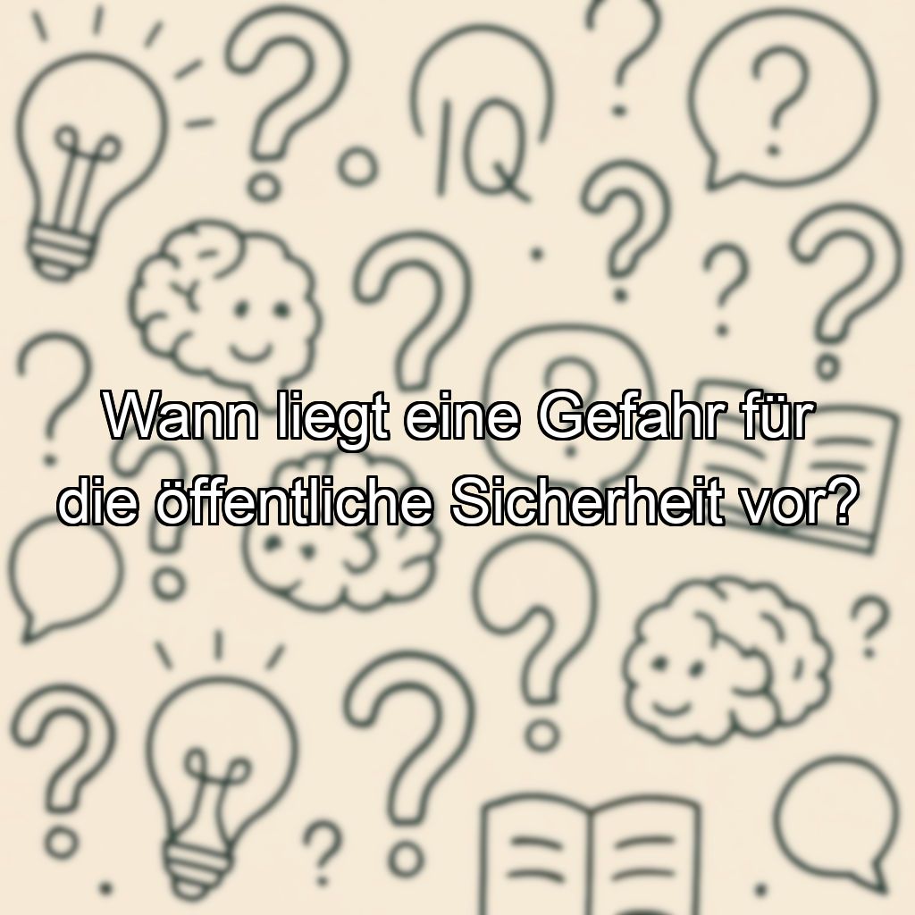 Wann liegt eine Gefahr für die öffentliche Sicherheit vor?