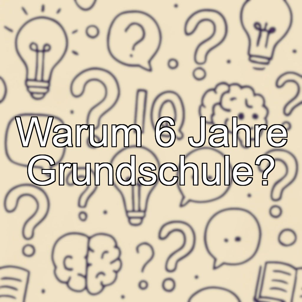 Warum 6 Jahre Grundschule?