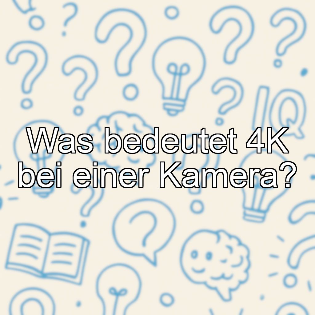 Was bedeutet 4K bei einer Kamera?