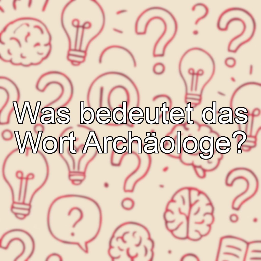 Was bedeutet das Wort Archäologe?