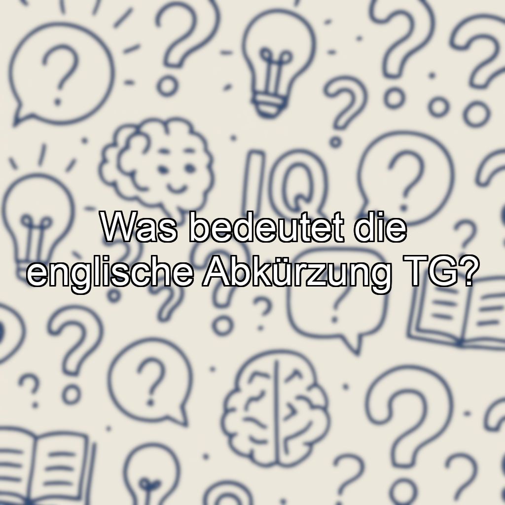 Was bedeutet die englische Abkürzung TG?