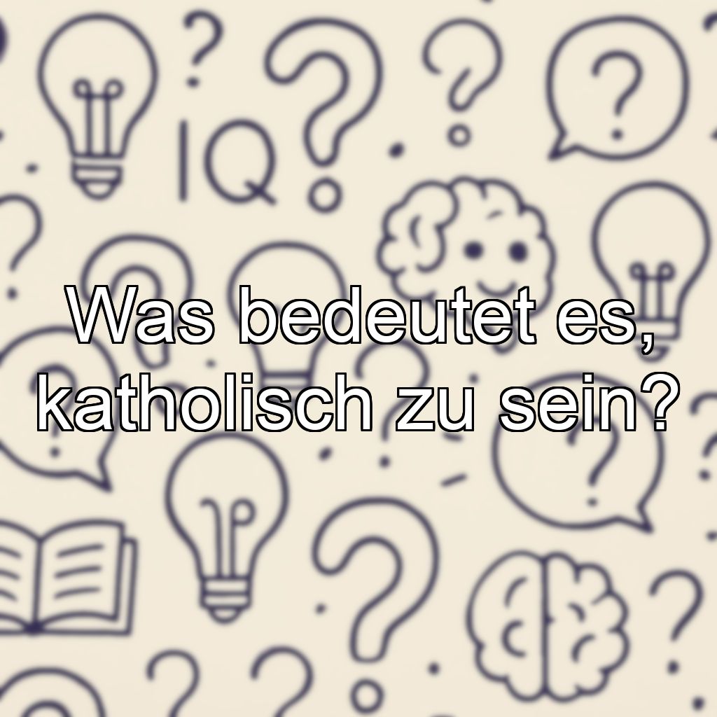 Was bedeutet es, katholisch zu sein?