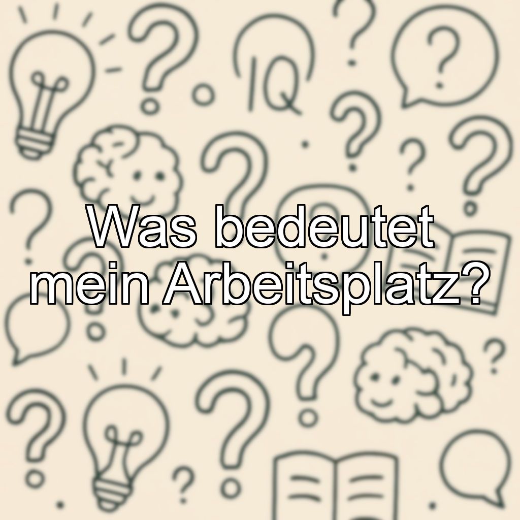 Was bedeutet mein Arbeitsplatz?