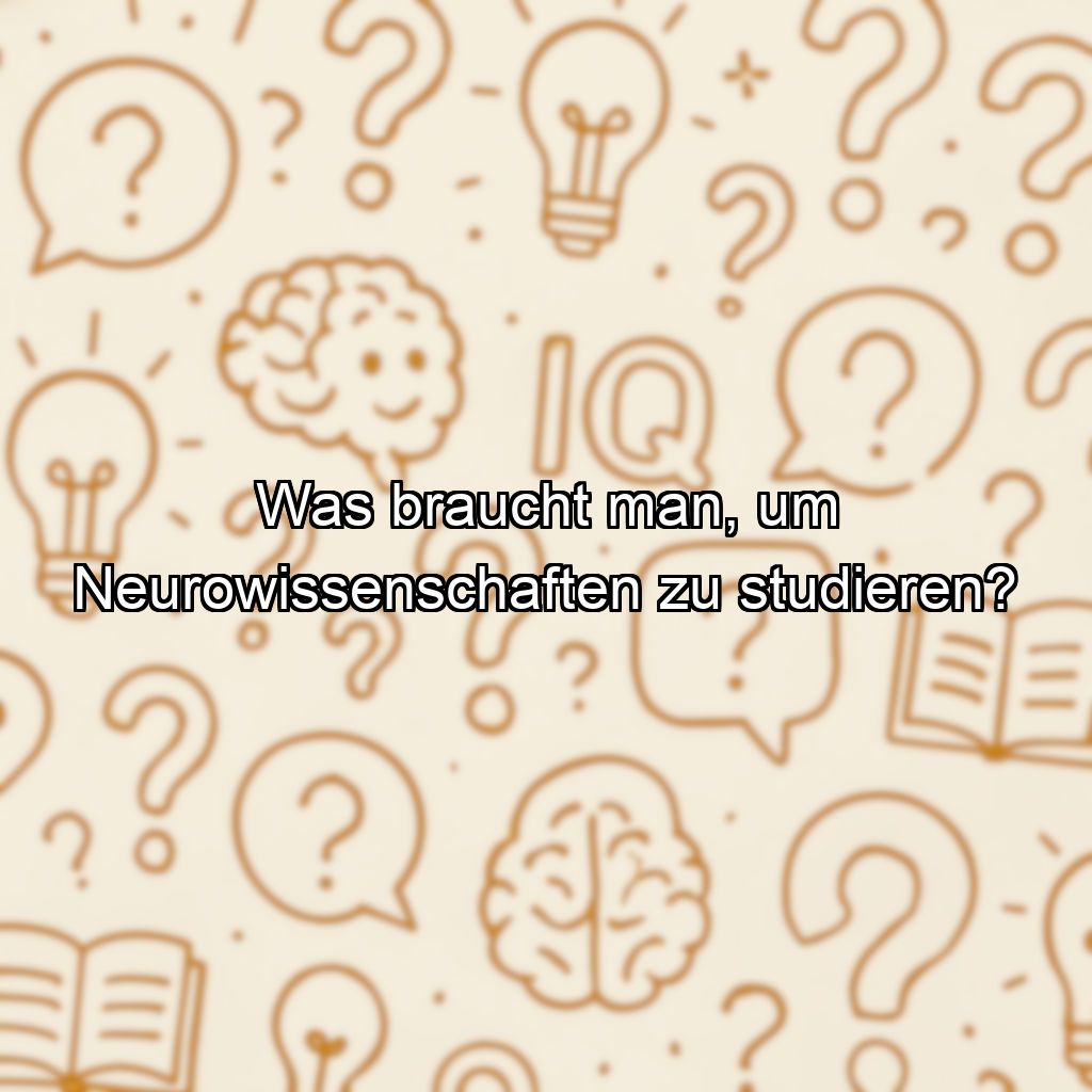 Was braucht man, um Neurowissenschaften zu studieren?