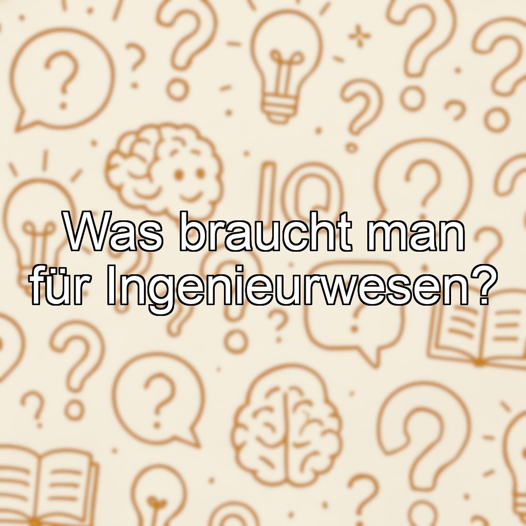 Was braucht man für Ingenieurwesen?
