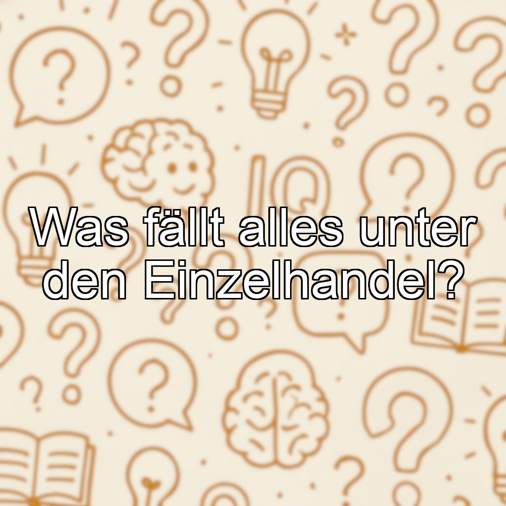 Was fällt alles unter den Einzelhandel?