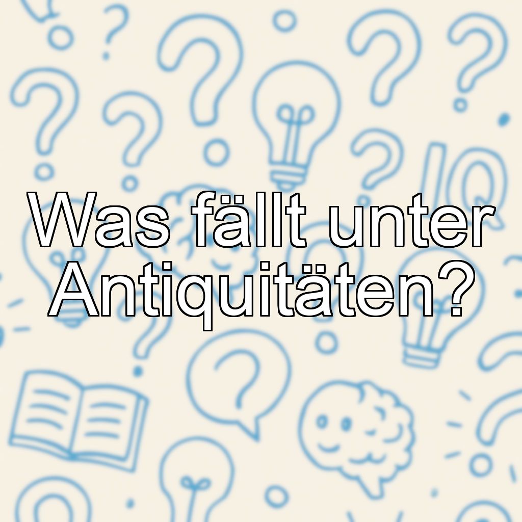 Was fällt unter Antiquitäten?