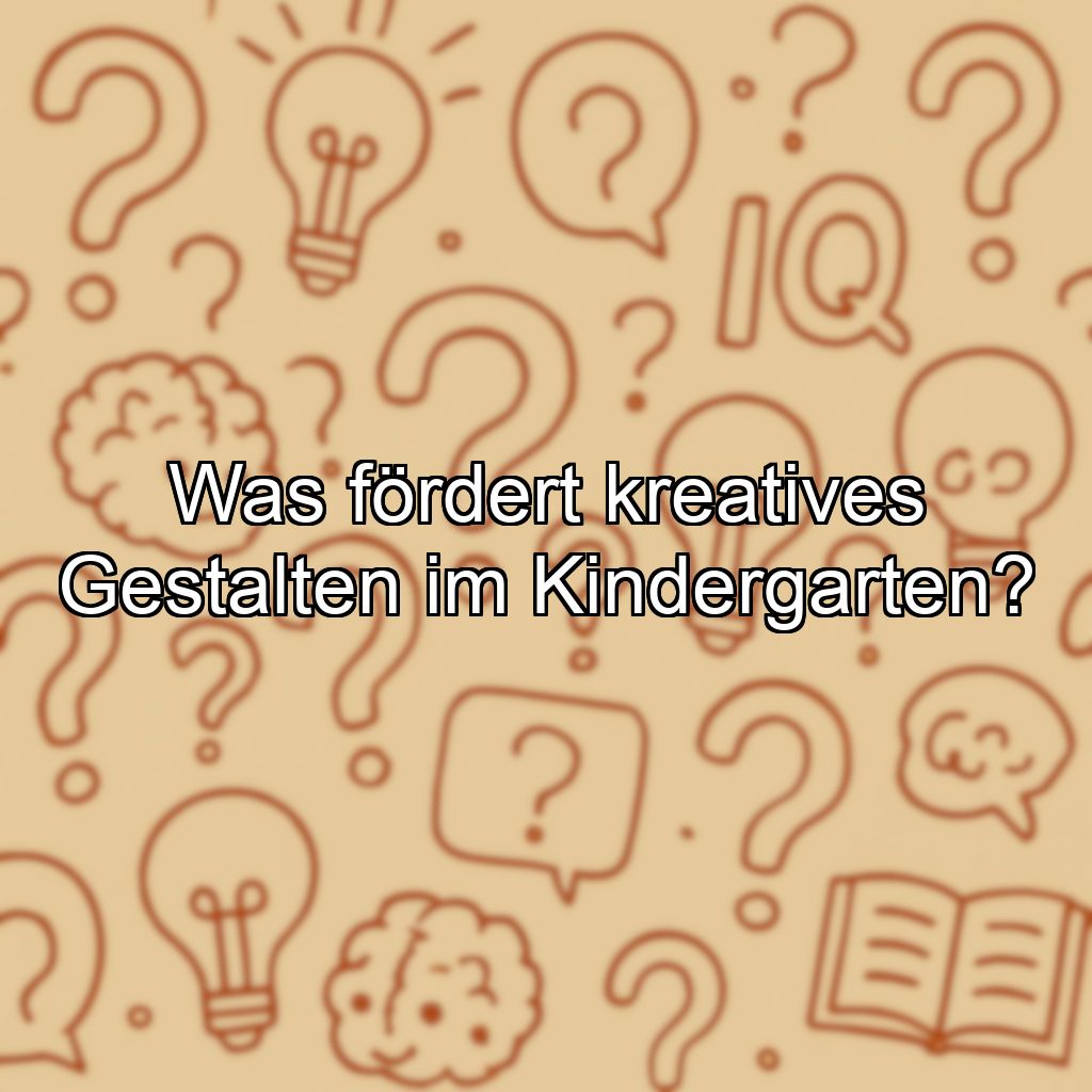 Was fördert kreatives Gestalten im Kindergarten?