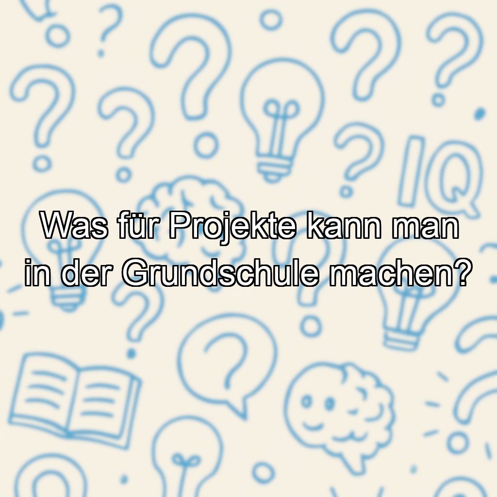 Was für Projekte kann man in der Grundschule machen?
