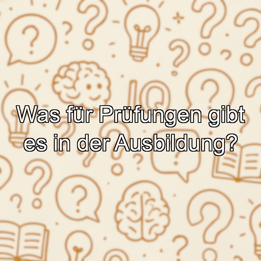 Was für Prüfungen gibt es in der Ausbildung?