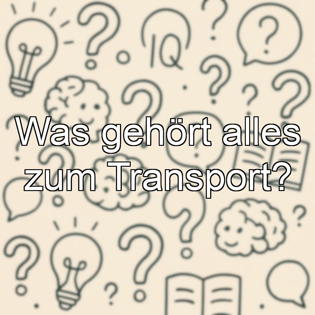 Was gehört alles zum Transport?