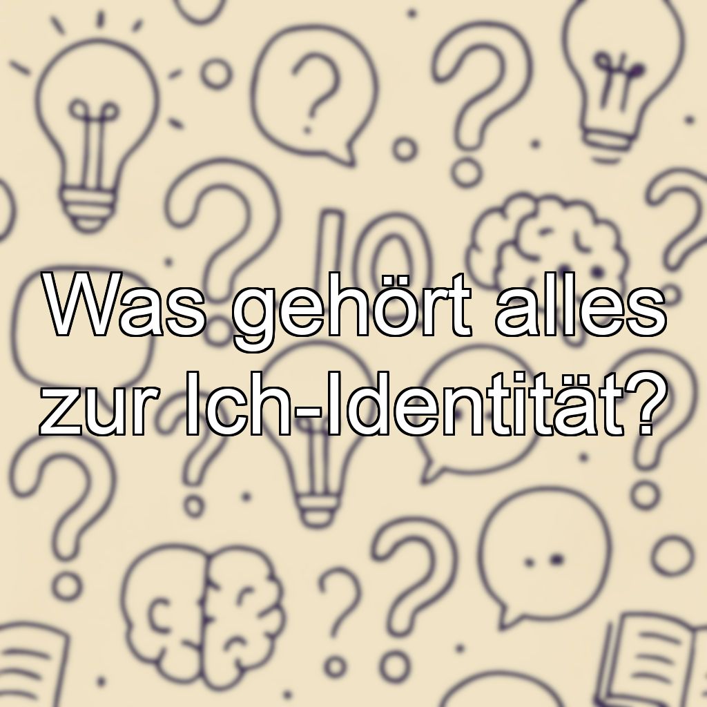 Was gehört alles zur Ich-Identität?