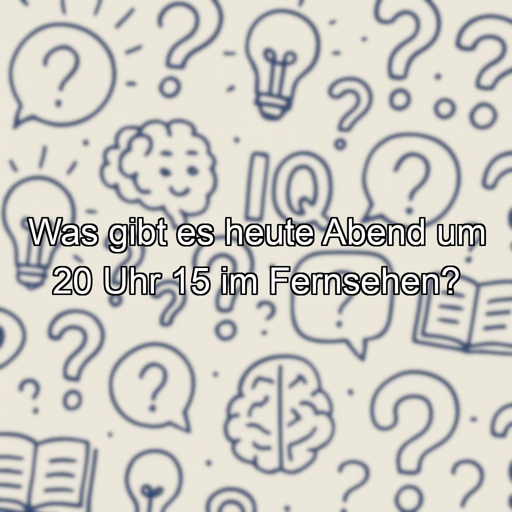 Was gibt es heute Abend um 20 Uhr 15 im Fernsehen?