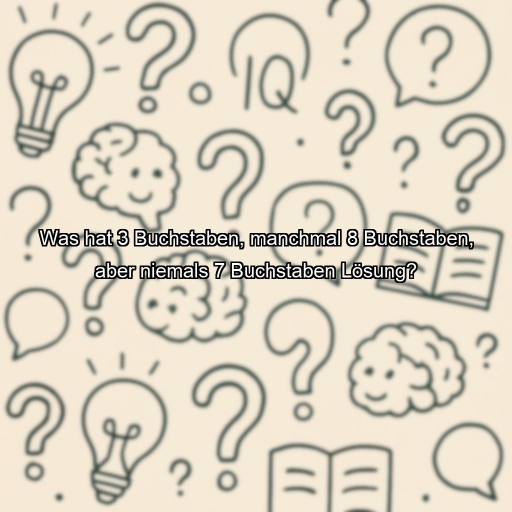 Was hat 3 Buchstaben, manchmal 8 Buchstaben, aber niemals 7 Buchstaben Lösung?