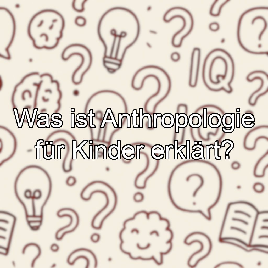 Was ist Anthropologie für Kinder erklärt?