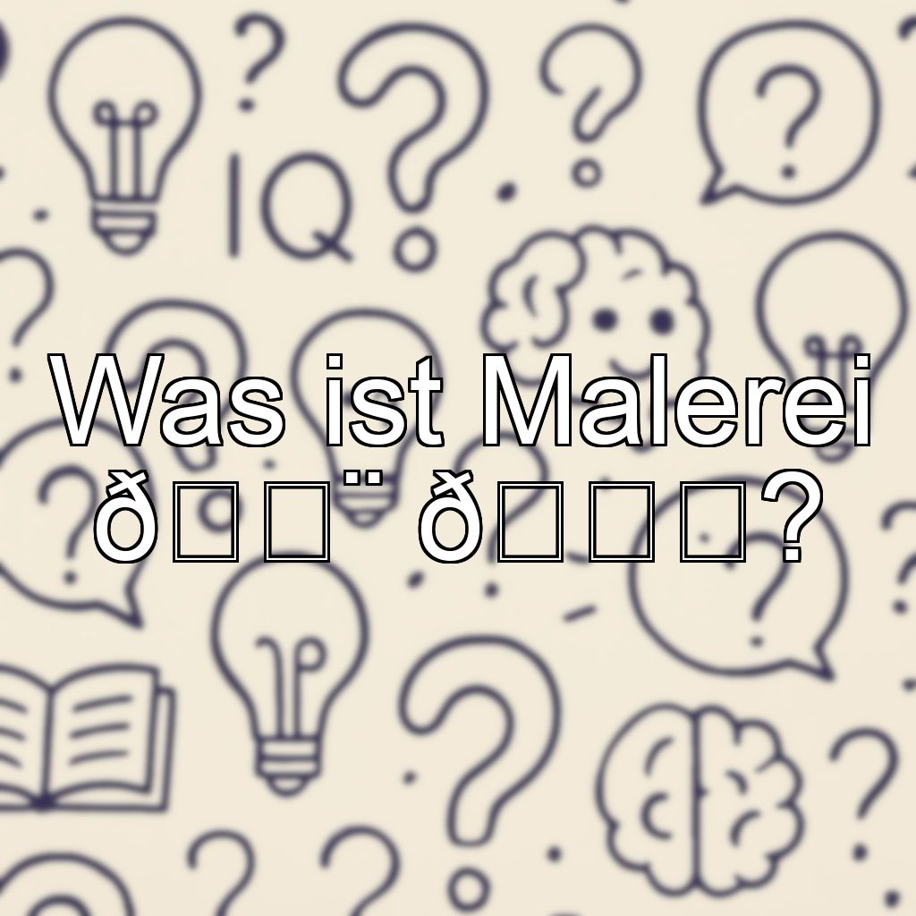 Was ist Malerei 🎨 🖌?