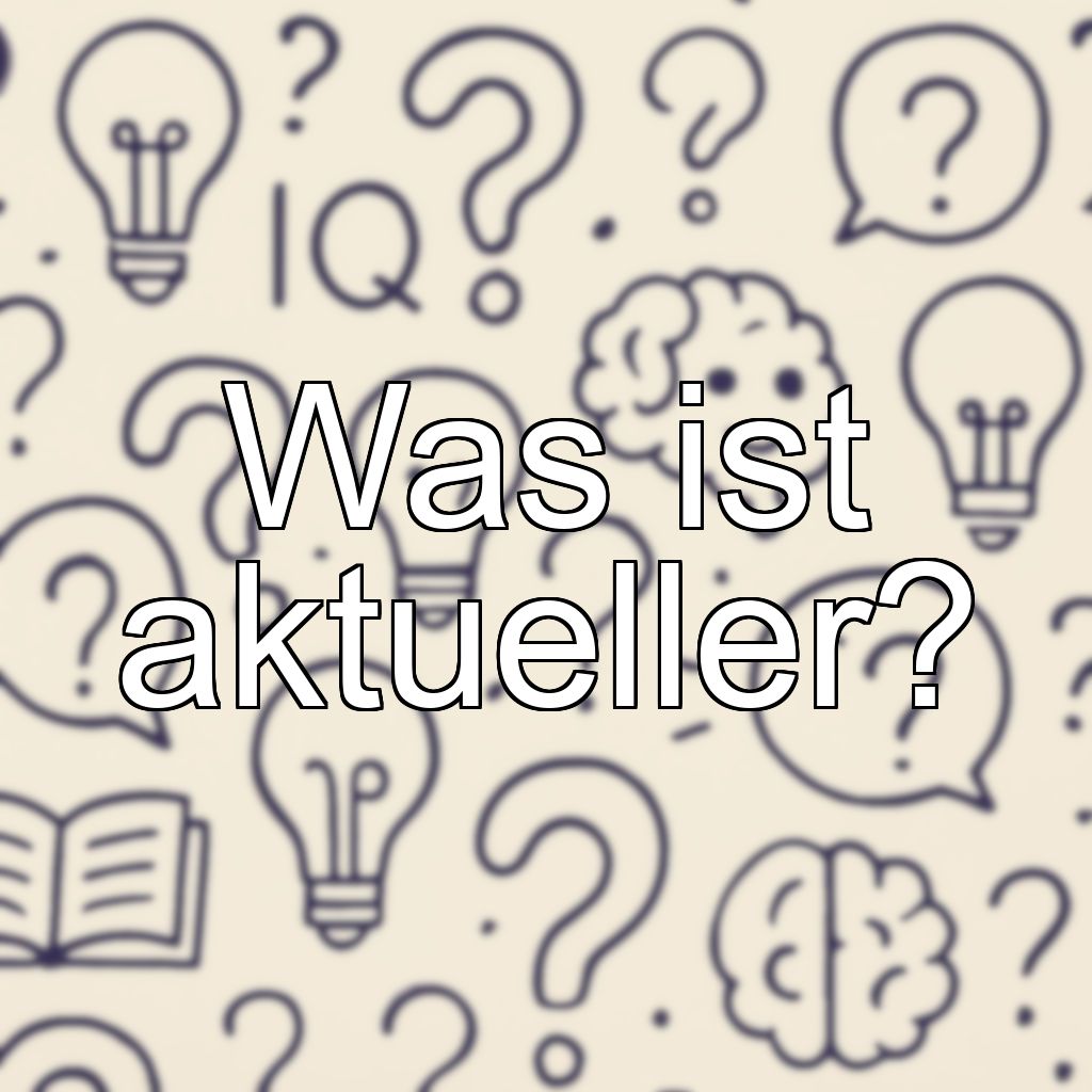 Was ist aktueller?