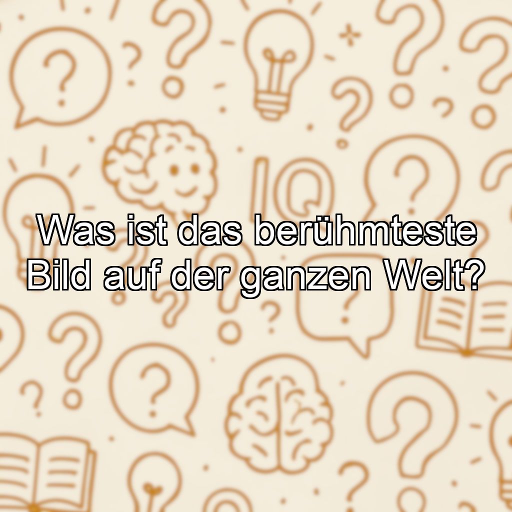 Was ist das berühmteste Bild auf der ganzen Welt?