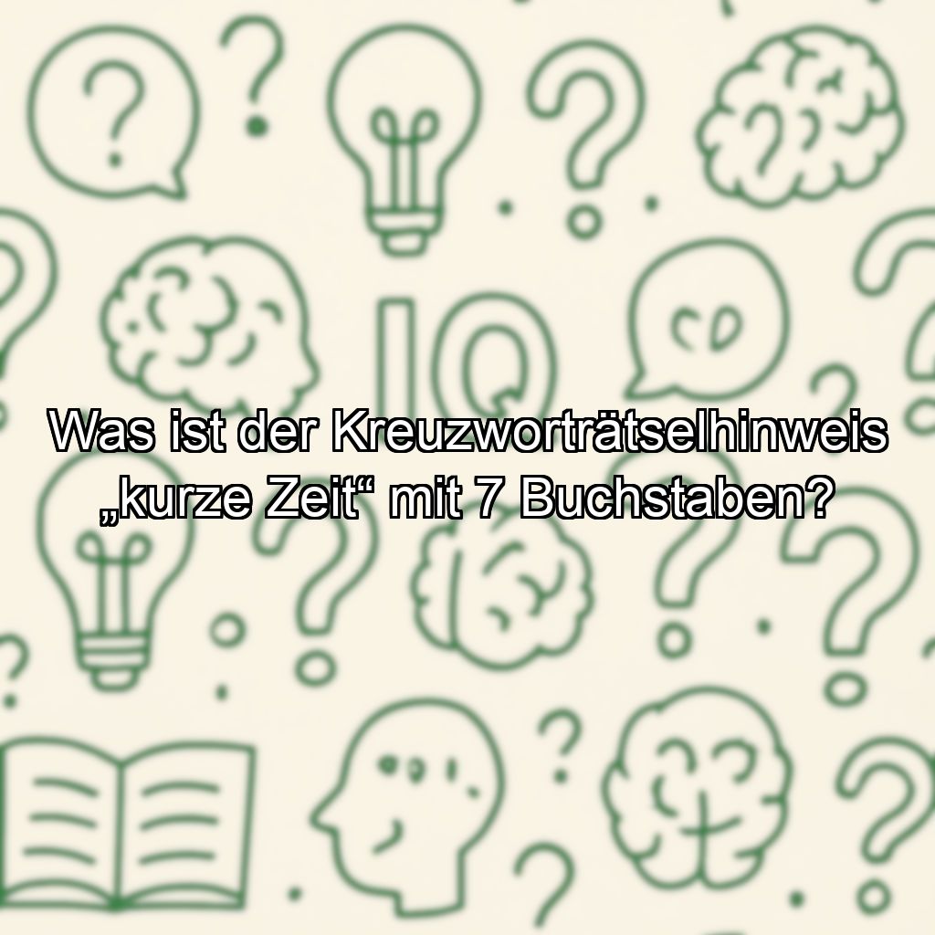 Was ist der Kreuzworträtselhinweis „kurze Zeit“ mit 7 Buchstaben?