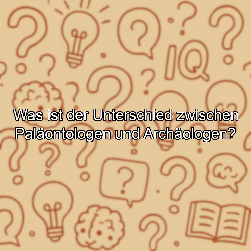 Was ist der Unterschied zwischen Paläontologen und Archäologen?