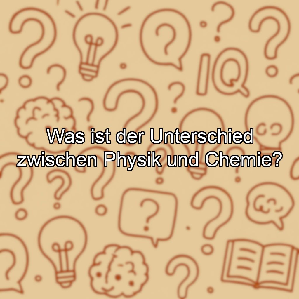 Was ist der Unterschied zwischen Physik und Chemie?