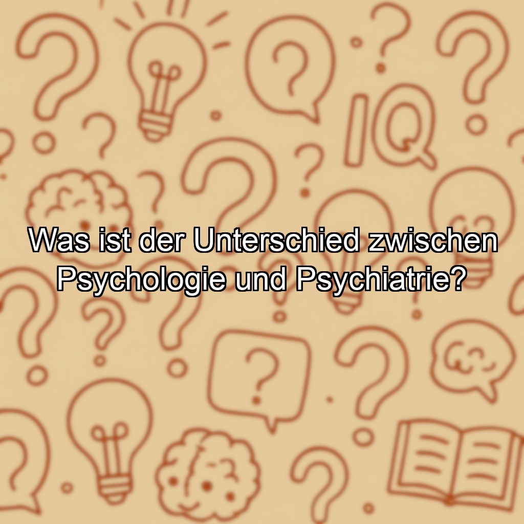 Was ist der Unterschied zwischen Psychologie und Psychiatrie?