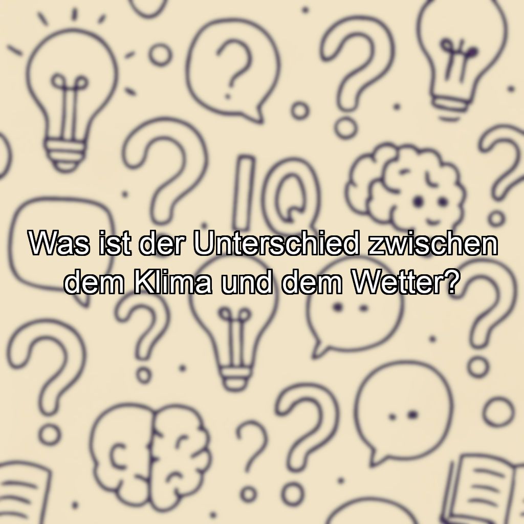 Was ist der Unterschied zwischen dem Klima und dem Wetter?