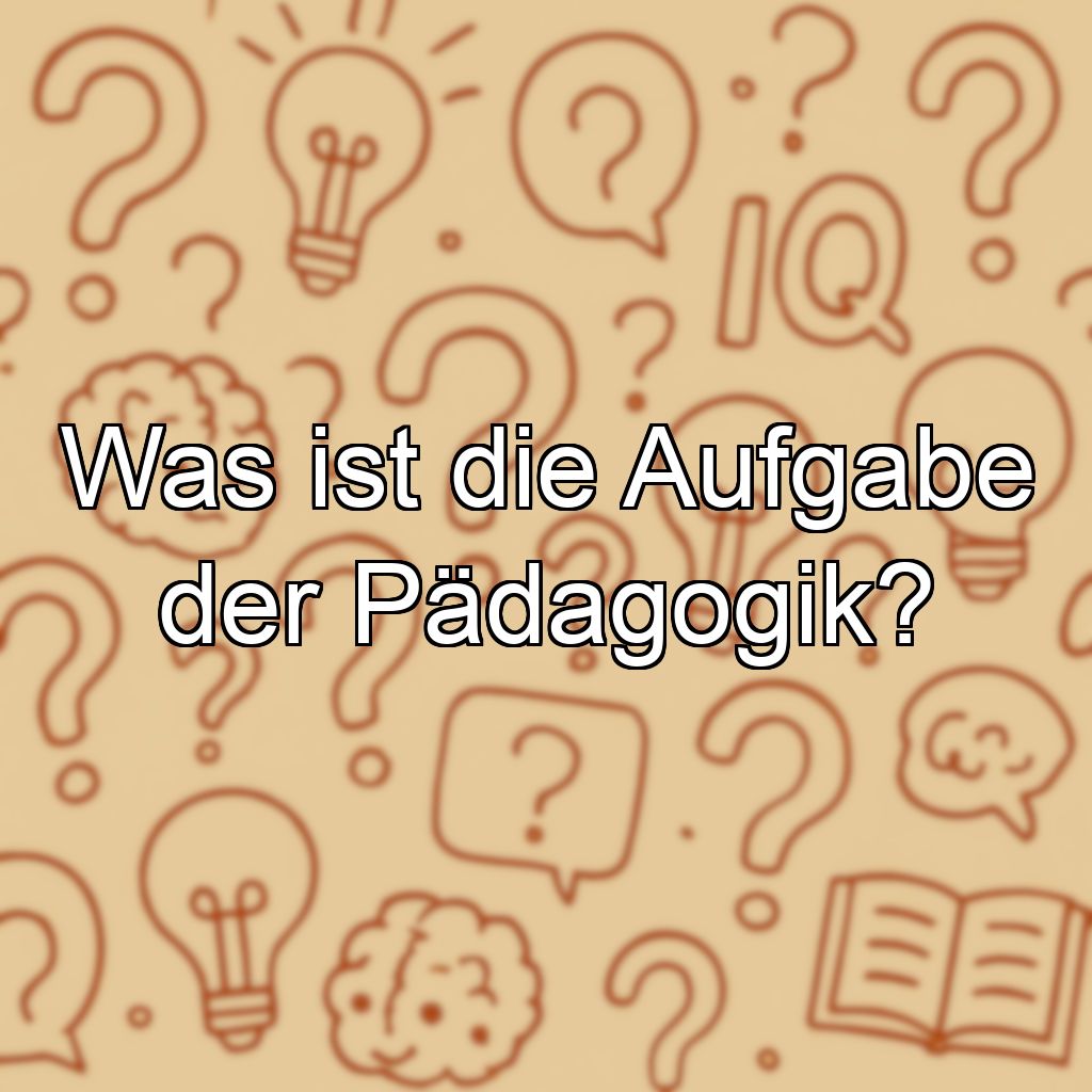 Was ist die Aufgabe der Pädagogik?