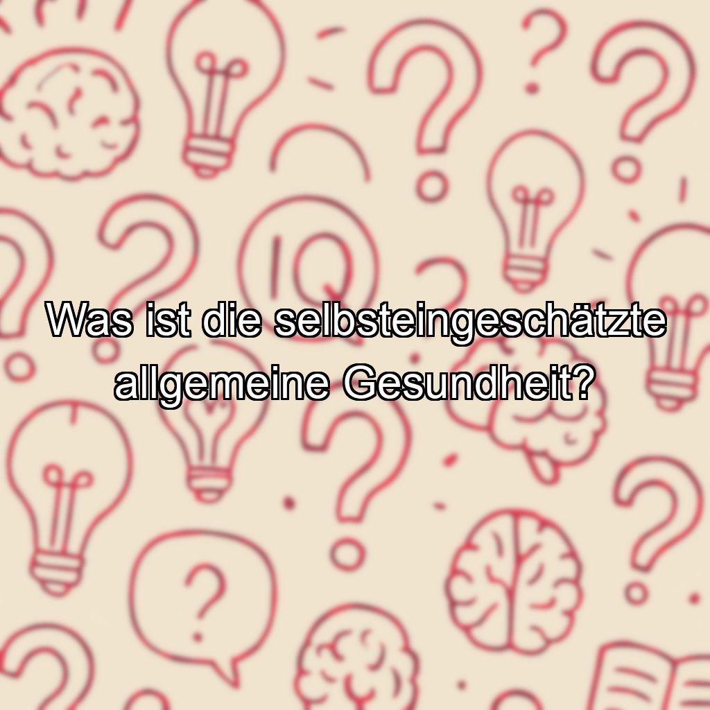 Was ist die selbsteingeschätzte allgemeine Gesundheit?