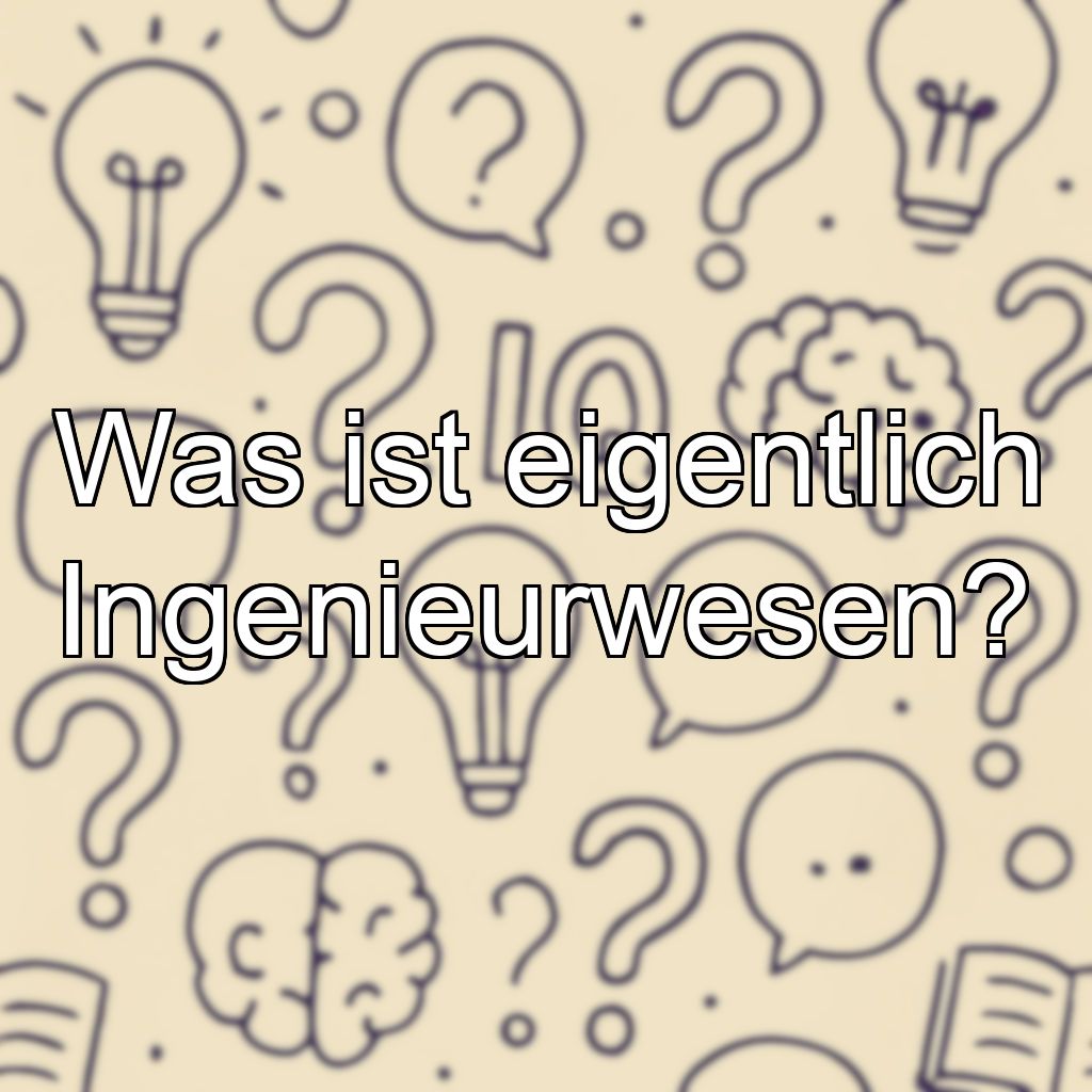 Was ist eigentlich Ingenieurwesen?