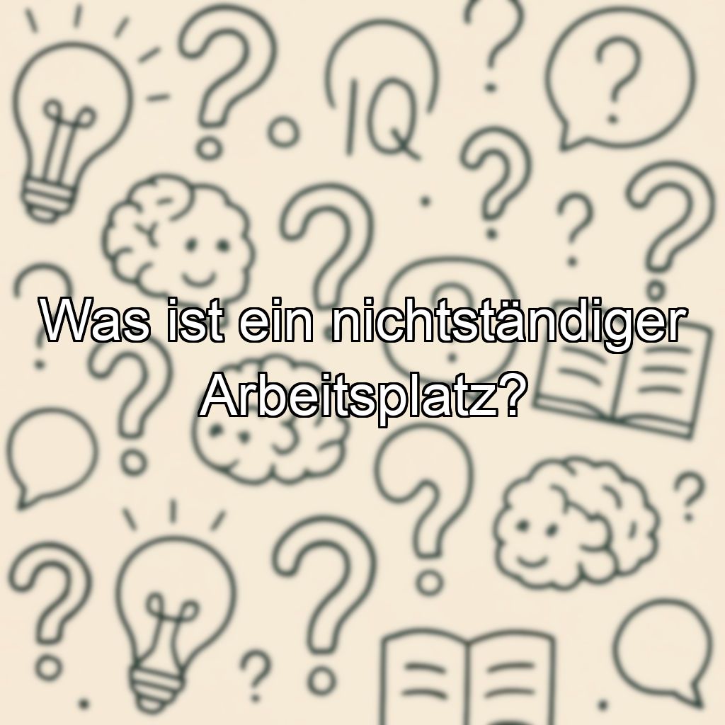 Was ist ein nichtständiger Arbeitsplatz?