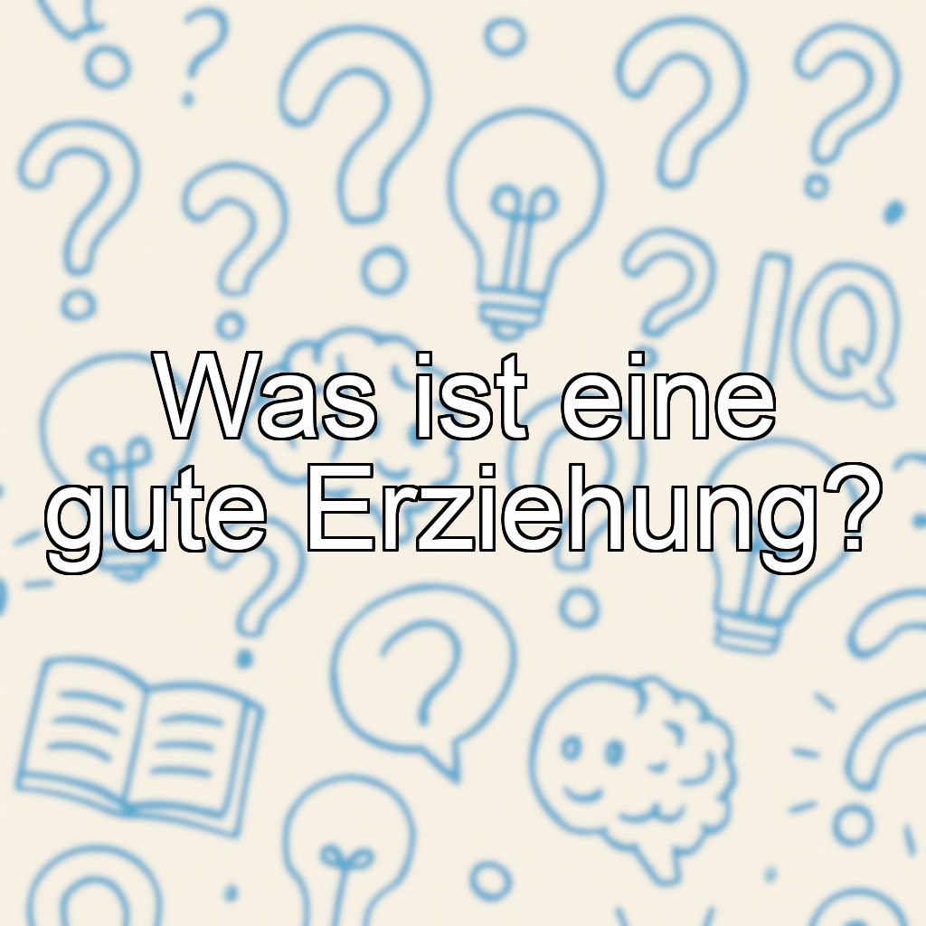 Was ist eine gute Erziehung?