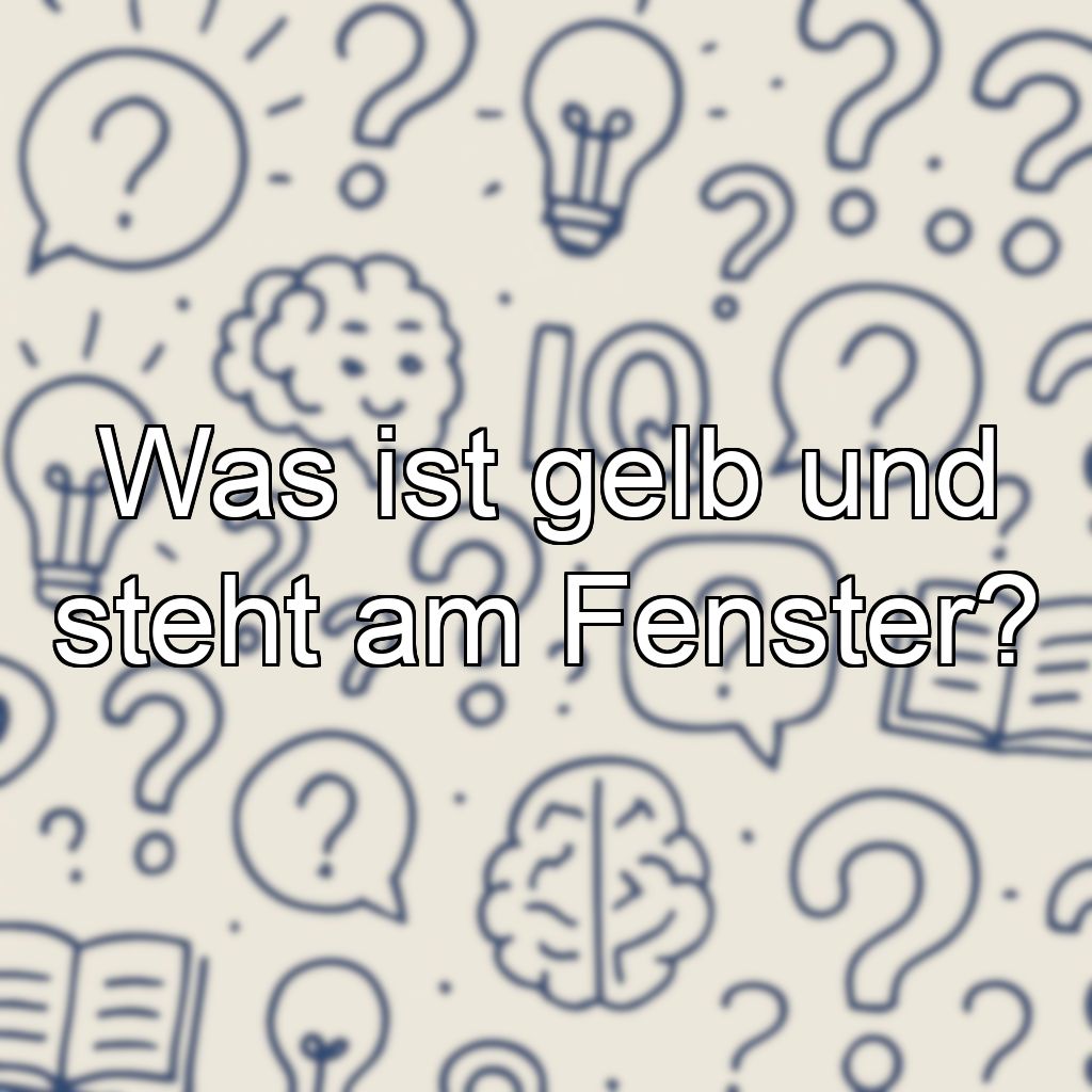 Was ist gelb und steht am Fenster?