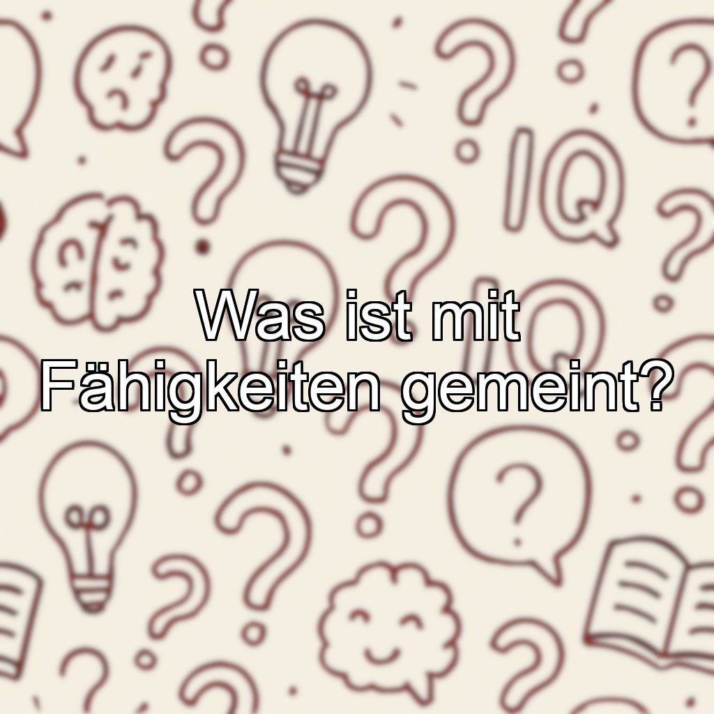 Was ist mit Fähigkeiten gemeint?