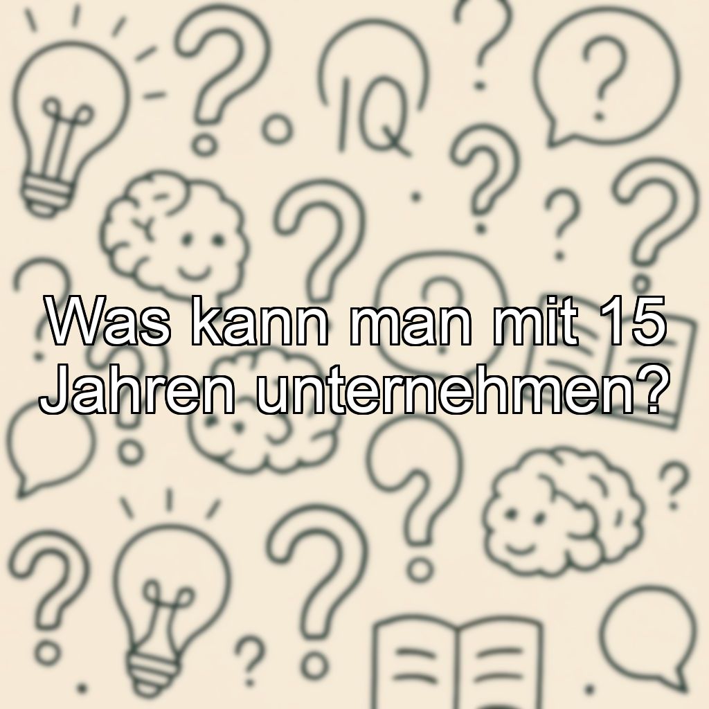 Was kann man mit 15 Jahren unternehmen?