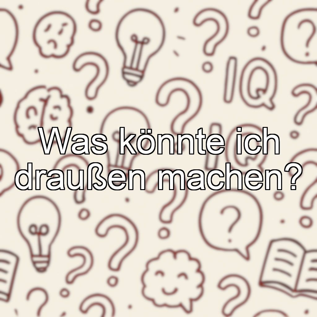 Was könnte ich draußen machen?