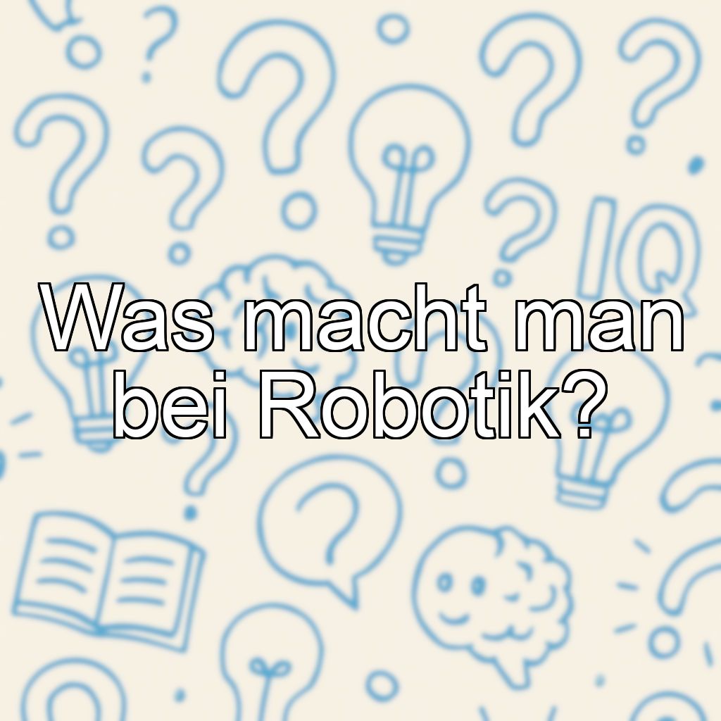 Was macht man bei Robotik?