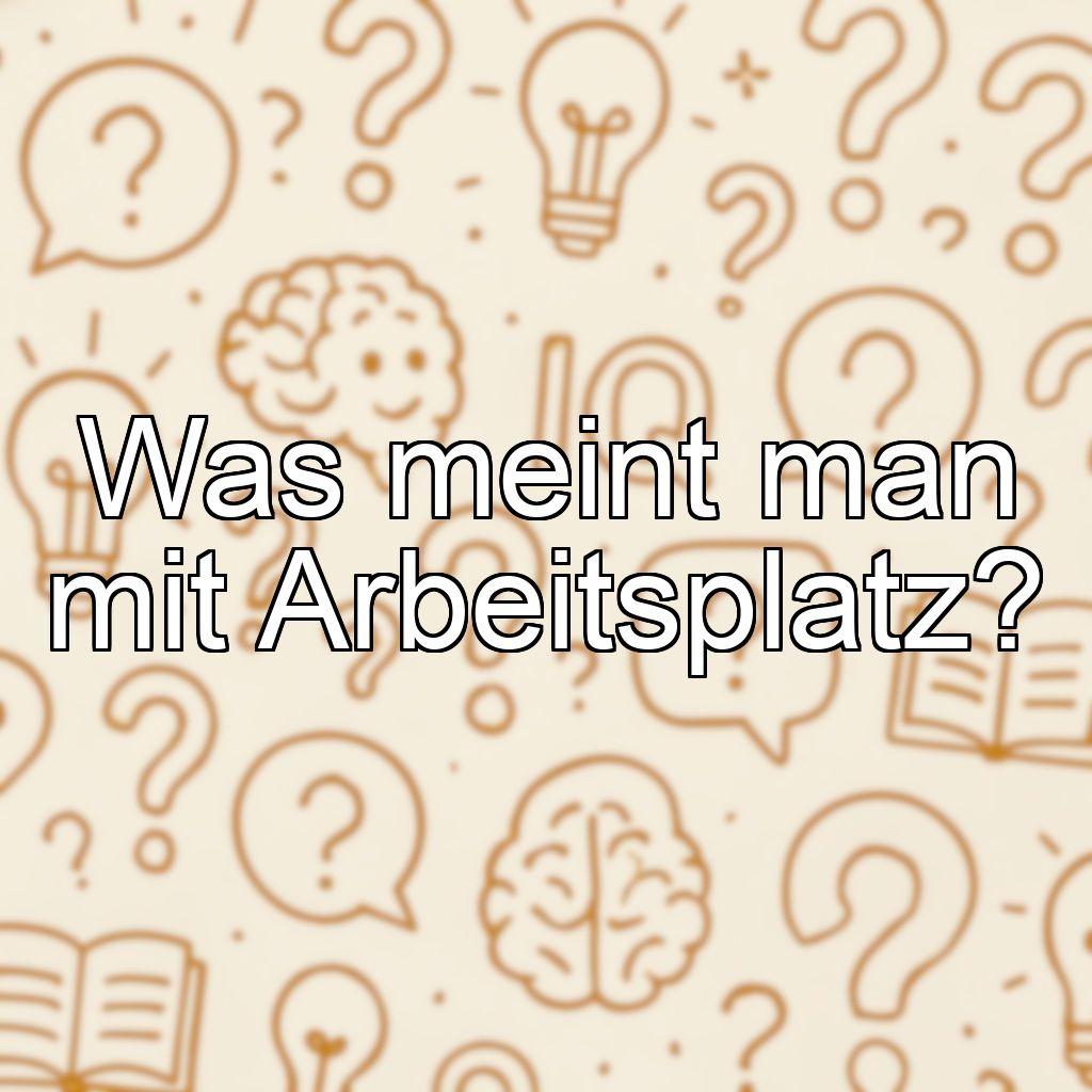 Was meint man mit Arbeitsplatz?