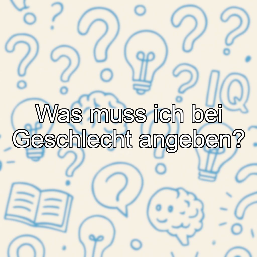 Was muss ich bei Geschlecht angeben?