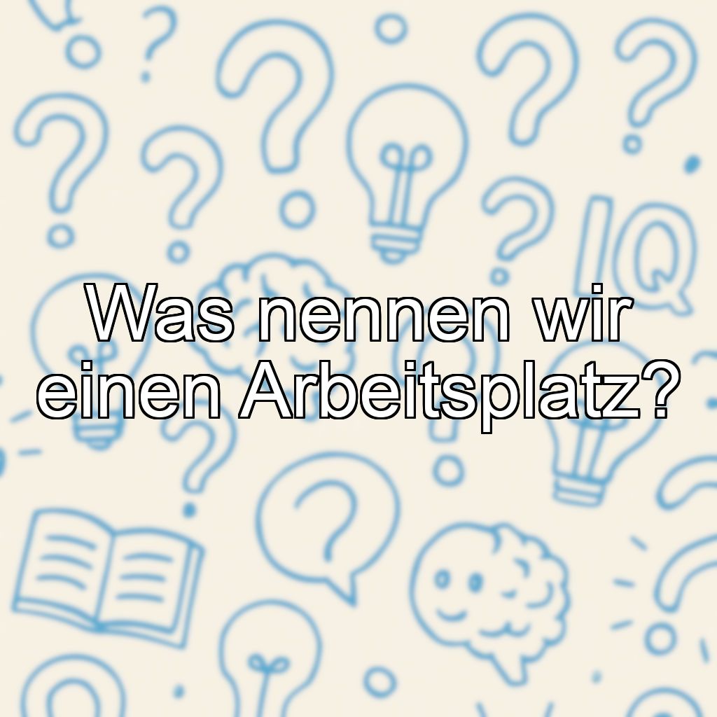 Was nennen wir einen Arbeitsplatz?