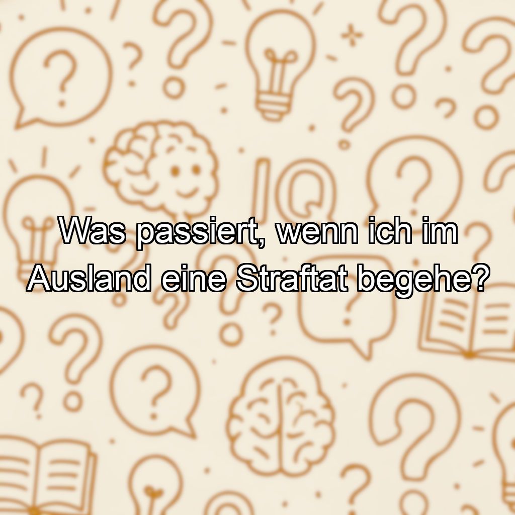 Was passiert, wenn ich im Ausland eine Straftat begehe?